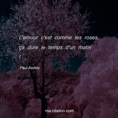 Paul Audoly : L'amour c'est comme les roses, Ã§a dure le temps d'un matin !