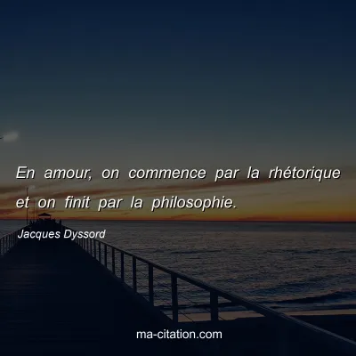 Jacques Dyssord : En amour, on commence par la rhétorique et on finit par la philosophie.