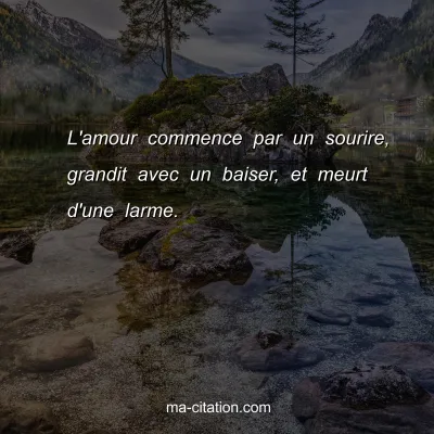 L'amour commence par un sourire, grandit avec un baiser, et meurt d'une larme.