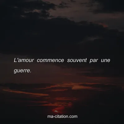 L'amour commence souvent par une guerre. 