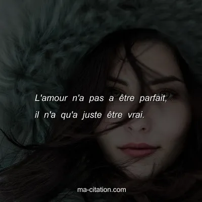 L'amour n'a pas a Ãªtre parfait, il n'a qu'a juste Ãªtre vrai.