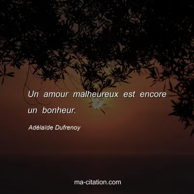 Adélaïde Dufrenoy : Un amour malheureux est encore un bonheur.
