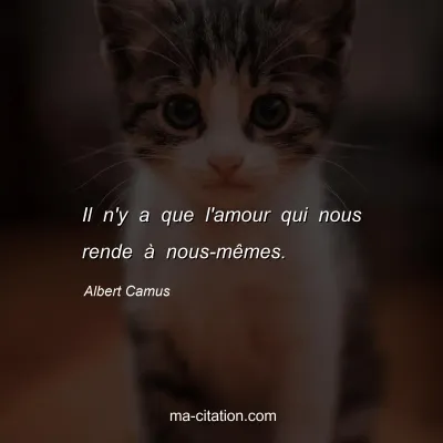Albert Camus : Il n'y a que l'amour qui nous rende Ã  nous-mÃªmes.
