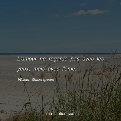 William Shakespeare : L'amour ne regarde pas avec les yeux, mais avec l'Ã¢me.
