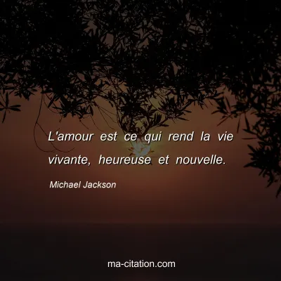 Michael Jackson : L'amour est ce qui rend la vie vivante, heureuse et nouvelle.