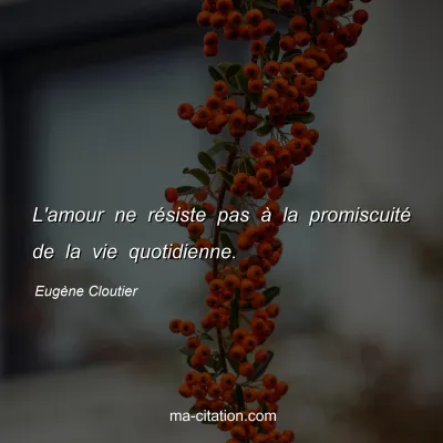Eugène Cloutier : L'amour ne résiste pas à la promiscuité de la vie quotidienne.