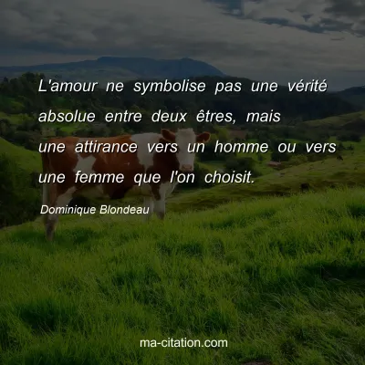 Dominique Blondeau : L'amour ne symbolise pas une vérité absolue entre deux êtres, mais une attirance vers un homme ou vers une femme que l'on choisit.