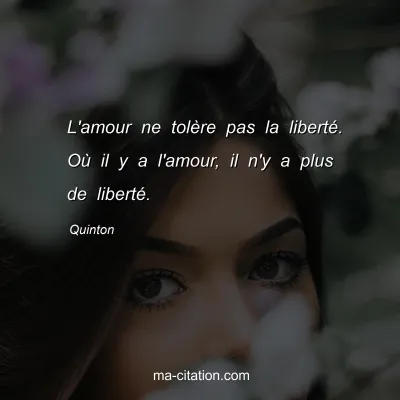 Quinton : L'amour ne tolÃ¨re pas la libertÃ©. OÃ¹ il y a l'amour, il n'y a plus de libertÃ©.