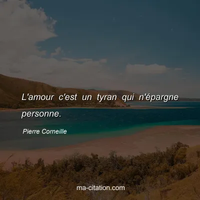 Pierre Corneille : L'amour c'est un tyran qui n'épargne personne. 
