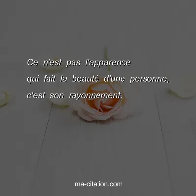 Ce n'est pas l'apparence qui fait la beautÃ© d'une personne, c'est son rayonnement. 