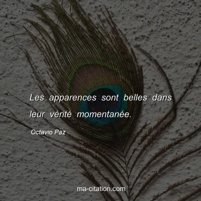 Octavio Paz : Les apparences sont belles dans leur vÃ©ritÃ© momentanÃ©e.