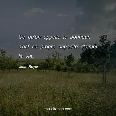 Jean Royer : Ce qu'on appelle le bonheur, c'est sa propre capacité d'aimer la vie.