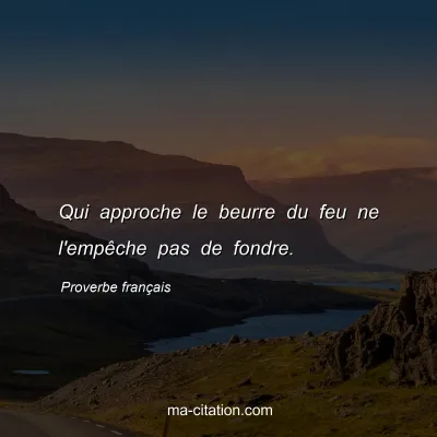 Proverbe franÃ§ais : Qui approche le beurre du feu ne l'empÃªche pas de fondre.