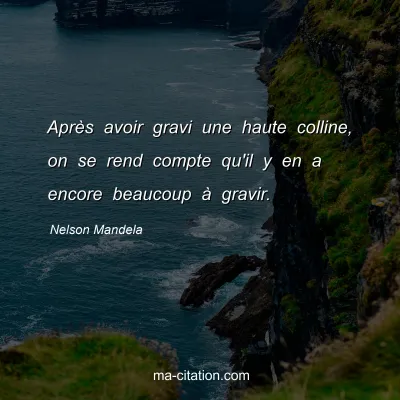 Nelson Mandela : AprÃ¨s avoir gravi une haute colline, on se rend compte qu'il y en a encore beaucoup Ã  gravir.