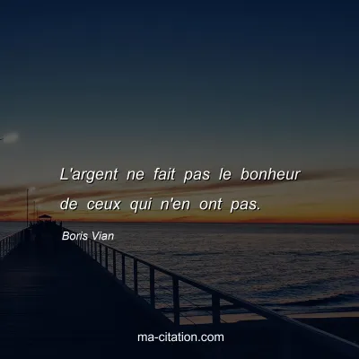 Boris Vian : L'argent ne fait pas le bonheur de ceux qui n'en ont pas.