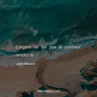 Jules Renard : L'argent ne fait pas le bonheur, rendez-le !