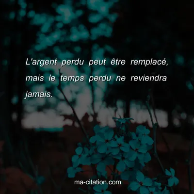 L'argent perdu peut Ãªtre remplacÃ©, mais le temps perdu ne reviendra jamais.