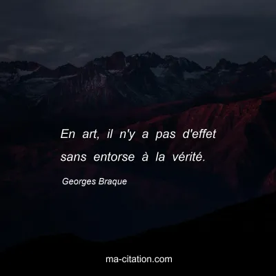 Georges Braque : En art, il n'y a pas d'effet sans entorse à la vérité.