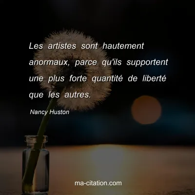 Nancy Huston : Les artistes sont hautement anormaux, parce qu'ils supportent une plus forte quantité de liberté que les autres.