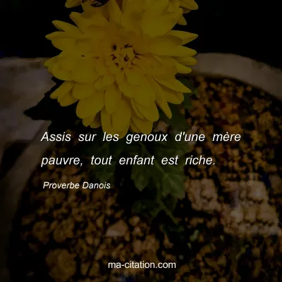 Proverbe Danois : Assis sur les genoux d'une mÃ¨re pauvre, tout enfant est riche.