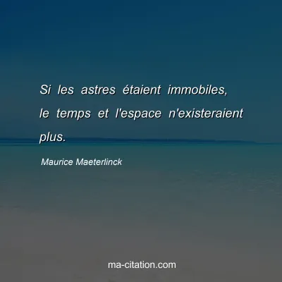 Maurice Maeterlinck : Si les astres Ã©taient immobiles, le temps et l'espace n'existeraient plus.
