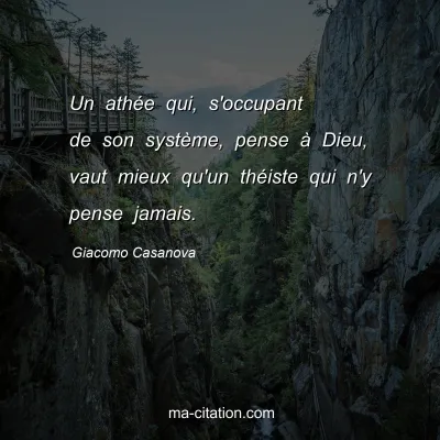 Giacomo Casanova : Un athÃ©e qui, s'occupant de son systÃ¨me, pense Ã  Dieu, vaut mieux qu'un thÃ©iste qui n'y pense jamais.