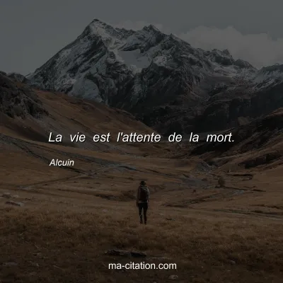 Alcuin : La vie est l'attente de la mort.