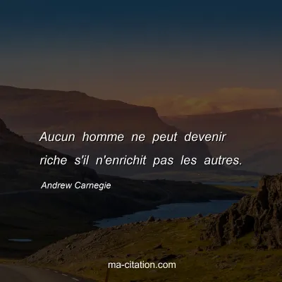 Andrew Carnegie : Aucun homme ne peut devenir riche s'il n'enrichit pas les autres.