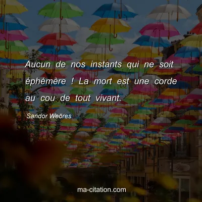 Sandor WeÃ¶res : Aucun de nos instants qui ne soit Ã©phÃ©mÃ¨re ! La mort est une corde au cou de tout vivant.