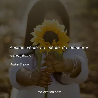 André Breton : Aucune vérité ne mérite de demeurer exemplaire.
