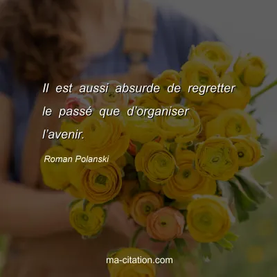 Roman Polanski : Il est aussi absurde de regretter le passÃ© que dâ€™organiser lâ€™avenir.
