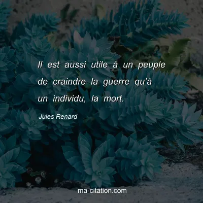 Jules Renard : Il est aussi utile Ã  un peuple de craindre la guerre quâ€™Ã  un individu, la mort.