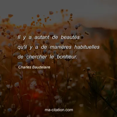 Charles Baudelaire : Il y a autant de beautés qu'il y a de manières habituelles de chercher le bonheur.