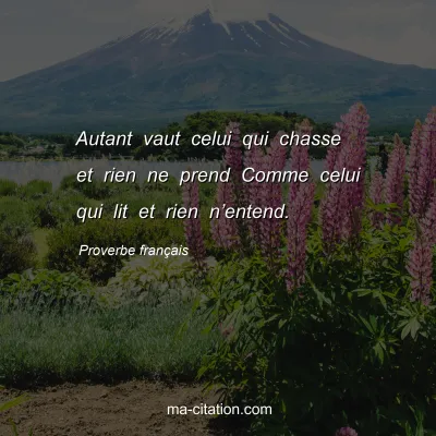 Proverbe franÃ§ais : Autant vaut celui qui chasse et rien ne prend Comme celui qui lit et rien nâ€™entend.