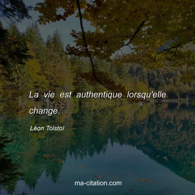 Léon Tolstoï : La vie est authentique lorsqu'elle change. 