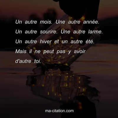 Un autre mois. Une autre annÃ©e. Un autre sourire. Une autre larme. Un autre hiver et un autre Ã©tÃ©. Mais il ne peut pas y avoir d'autre toi.