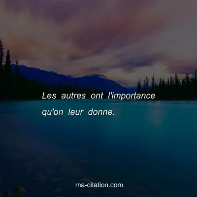Les autres ont l'importance qu'on leur donne.