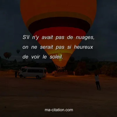S'il n'y avait pas de nuages, on ne serait pas si heureux de voir le soleil.