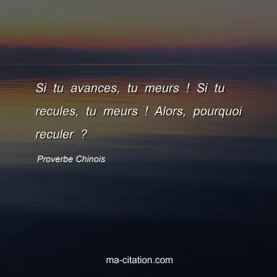 Proverbe Africain : Si tu avances, tu meurs. Si tu recules, tu meurs. Alors pourquoi reculer ?