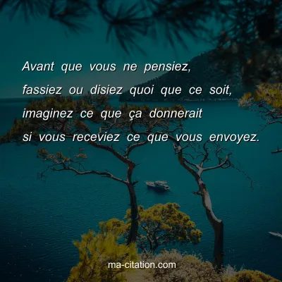 Avant que vous ne pensiez, fassiez ou disiez quoi que ce soit, imaginez ce que Ã§a donnerait si vous receviez ce que vous envoyez.