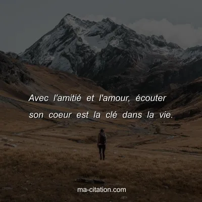 Avec l'amitiÃ© et l'amour, Ã©couter son coeur est la clÃ© dans la vie.