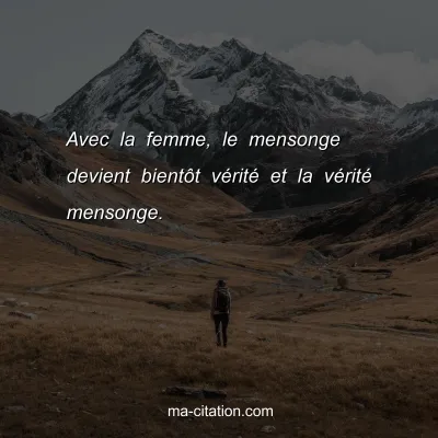 Avec la femme, le mensonge devient bientÃ´t vÃ©ritÃ© et la vÃ©ritÃ© mensonge.