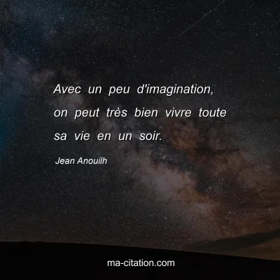 Jean Anouilh : Avec un peu d'imagination, on peut très bien vivre toute sa vie en un soir.