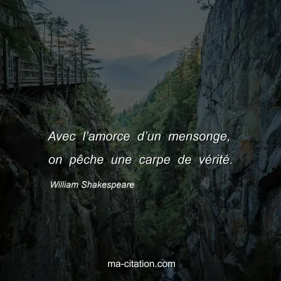 William Shakespeare : Avec lâ€™amorce dâ€™un mensonge, on pÃªche une carpe de vÃ©ritÃ©.