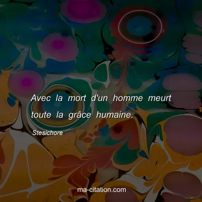 Stesichore : Avec la mort d'un homme meurt toute la grÃ¢ce humaine.