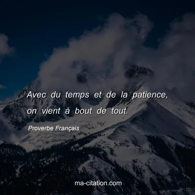 Proverbe Français : Avec du temps et de la patience, on vient à bout de tout.