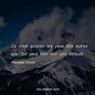Proverbe Chinois : Ce n'est qu'avec les yeux des autres que l'on peut bien voir ses dÃ©fauts.