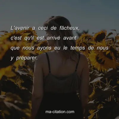 L'avenir a ceci de fÃ¢cheux, c'est qu'il est arrivÃ© avant que nous ayons eu le temps de nous y prÃ©parer.