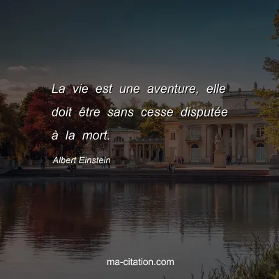 Albert Einstein : La vie est une aventure, elle doit Ãªtre sans cesse disputÃ©e Ã  la mort.