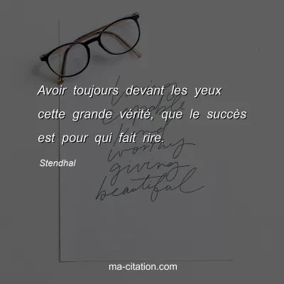 Stendhal : Avoir toujours devant les yeux cette grande vÃ©ritÃ©, que le succÃ¨s est pour qui fait rire.